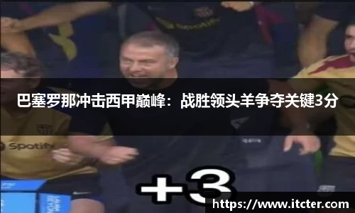 巴塞罗那冲击西甲巅峰：战胜领头羊争夺关键3分