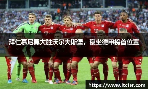 拜仁慕尼黑大胜沃尔夫斯堡，稳坐德甲榜首位置