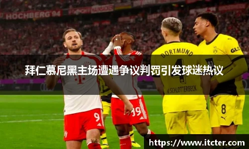 拜仁慕尼黑主场遭遇争议判罚引发球迷热议