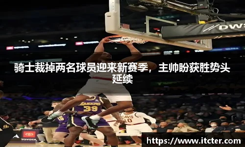 骑士裁掉两名球员迎来新赛季，主帅盼获胜势头延续