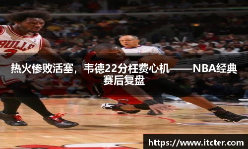 热火惨败活塞，韦德22分枉费心机——NBA经典赛后复盘