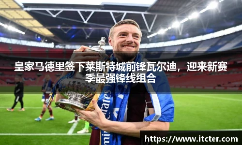 皇家马德里签下莱斯特城前锋瓦尔迪，迎来新赛季最强锋线组合