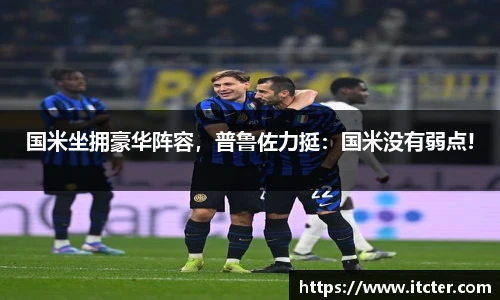 国米坐拥豪华阵容，普鲁佐力挺：国米没有弱点!