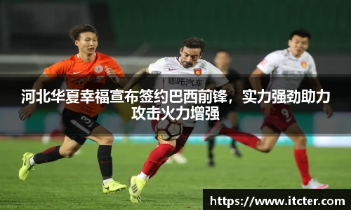 河北华夏幸福宣布签约巴西前锋，实力强劲助力攻击火力增强