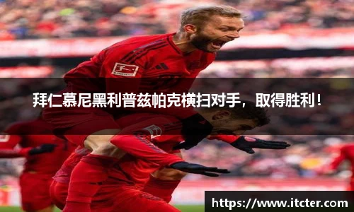 拜仁慕尼黑利普兹帕克横扫对手，取得胜利！