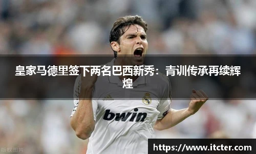 皇家马德里签下两名巴西新秀：青训传承再续辉煌