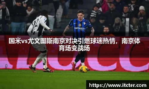 国米vs尤文图斯南京对决引燃球迷热情，南京体育场变战场
