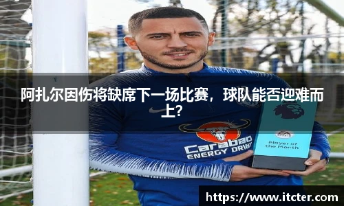 阿扎尔因伤将缺席下一场比赛，球队能否迎难而上？
