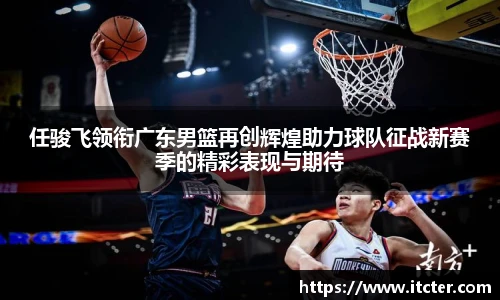 任骏飞领衔广东男篮再创辉煌助力球队征战新赛季的精彩表现与期待