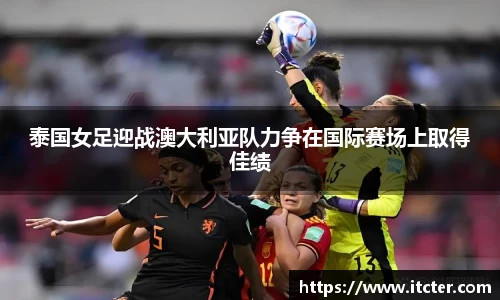 泰国女足迎战澳大利亚队力争在国际赛场上取得佳绩