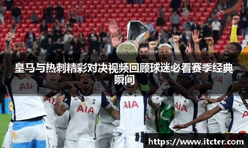 皇马与热刺精彩对决视频回顾球迷必看赛季经典瞬间