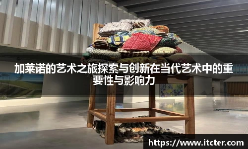 加莱诺的艺术之旅探索与创新在当代艺术中的重要性与影响力