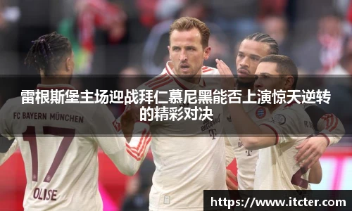 雷根斯堡主场迎战拜仁慕尼黑能否上演惊天逆转的精彩对决