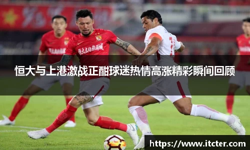 恒大与上港激战正酣球迷热情高涨精彩瞬间回顾